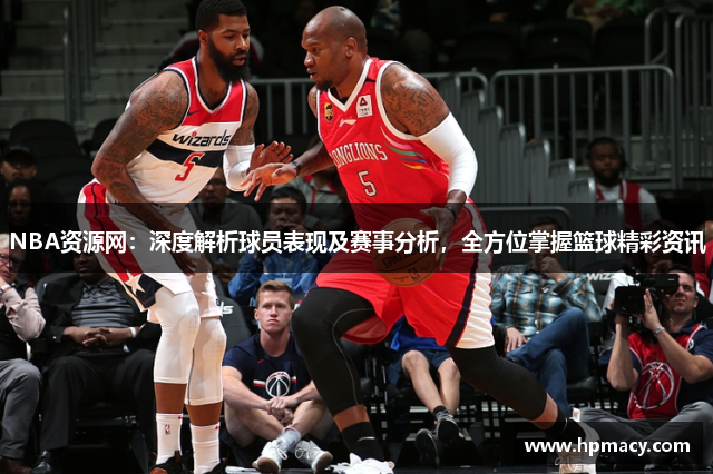 NBA资源网：深度解析球员表现及赛事分析，全方位掌握篮球精彩资讯